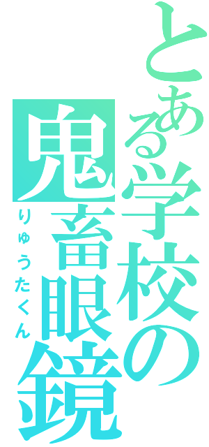 とある学校の鬼畜眼鏡（りゅうたくん）