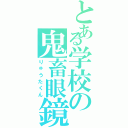 とある学校の鬼畜眼鏡（りゅうたくん）