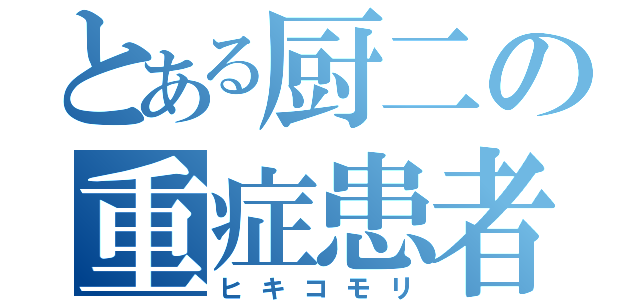 とある厨二の重症患者（ヒキコモリ）