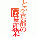 とある京都の伝統産業（）