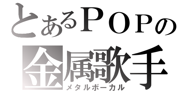 とあるＰＯＰの金属歌手（メタルボーカル）