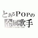 とあるＰＯＰの金属歌手（メタルボーカル）