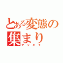 とある変態の集まり（マジキチ）