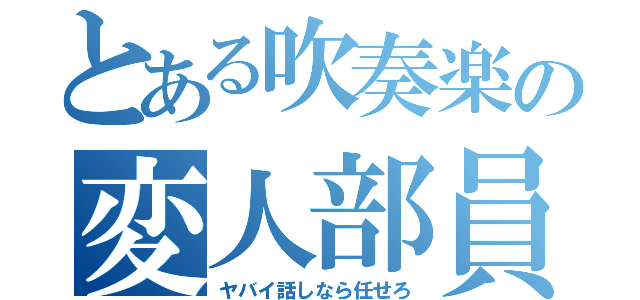 とある吹奏楽の変人部員（ヤバイ話しなら任せろ）