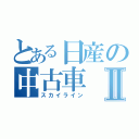 とある日産の中古車Ⅱ（スカイライン）