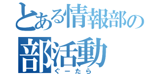 とある情報部の部活動（ぐーたら　）