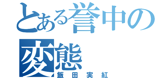 とある誉中の変態（飯田実紅）