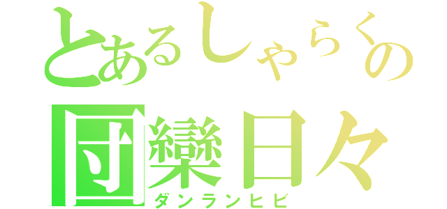 とあるしゃらくの団欒日々（ダンランヒビ）