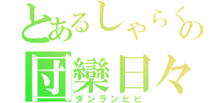 とあるしゃらくの団欒日々（ダンランヒビ）