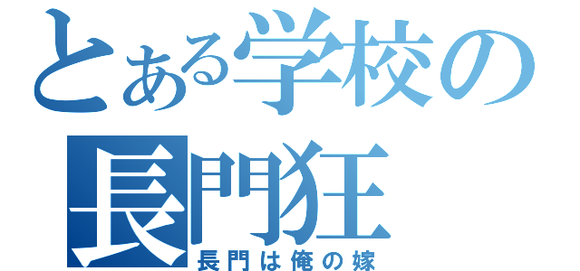 とある学校の長門狂（長門は俺の嫁）