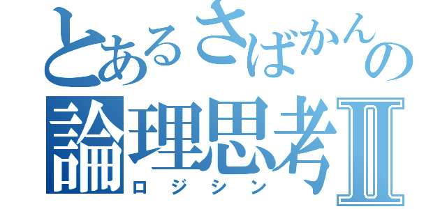 とあるさばかんの論理思考Ⅱ（ロジシン）