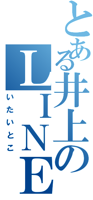 とある井上のＬＩＮＥ（いたいとこ）