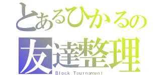 とあるひかるの友達整理（Ｂｌｏｃｋ Ｔｏｕｒｎａｍｅｎｔ）