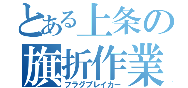 とある上条の旗折作業（フラグブレイカー）