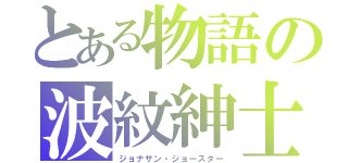 とある物語の波紋紳士（ジョナサン・ジョースター）