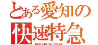 とある愛知の快速特急（Ｒａｐｉｄ Ｌｉｍｉｔｅｄ Ｅｘｐｒｅｓｓ）