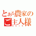 とある農家のご主人様（ならっち）