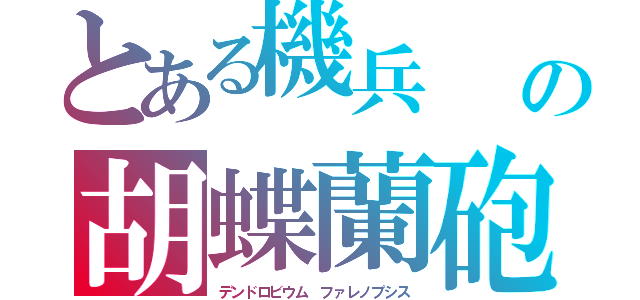 とある機兵　　の胡蝶蘭砲（デンドロビウム　ファレノプシス）