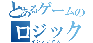 とあるゲームのロジック（インデックス）