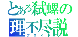 とある弑螺の理不尽説（プライド）