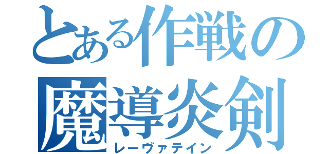 とある作戦の魔導炎剣（レーヴァテイン）