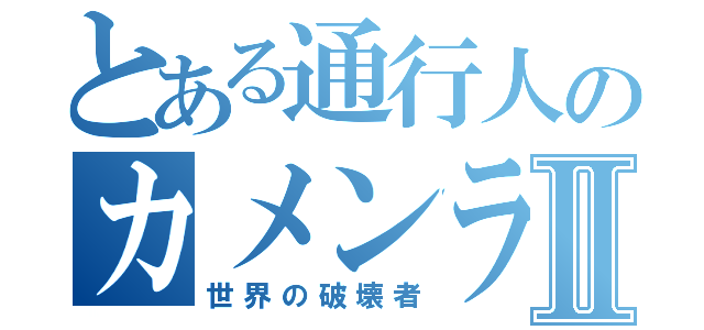 とある通行人のカメンライドⅡ（世界の破壊者）