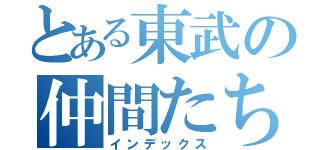 とある東武の仲間たち（インデックス）