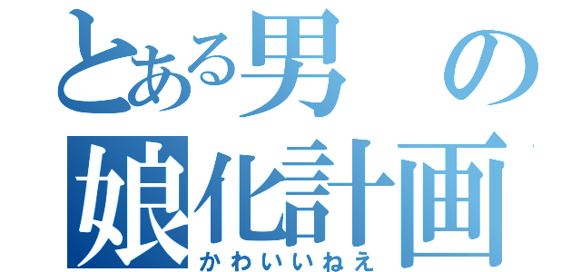 とある男の娘化計画（かわいいねえ）