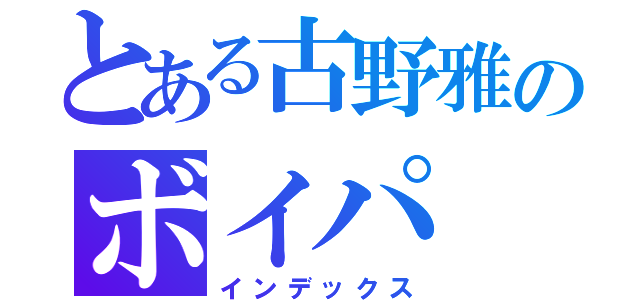 とある古野雅のボイパ（インデックス）