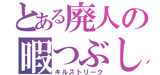 とある廃人の暇つぶし（キルストリーク）