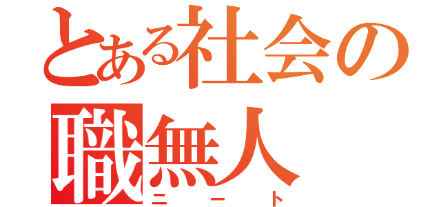 とある社会の職無人（ニート）