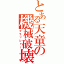 とある天童の機械破壊（クラッシャー）