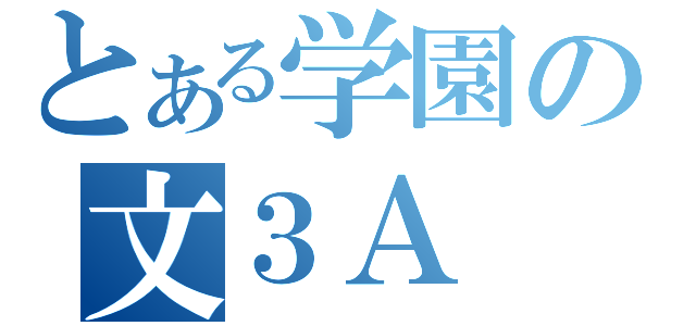 とある学園の文３Ａ（）