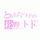 とある六つ子の松野トド松（あざトッティ）