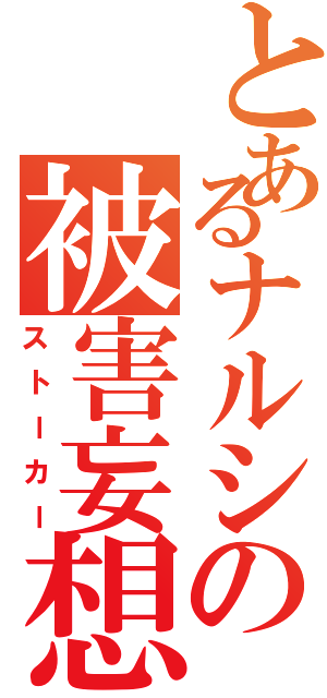 とあるナルシの被害妄想（ストーカー）