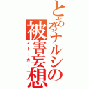 とあるナルシの被害妄想（ストーカー）