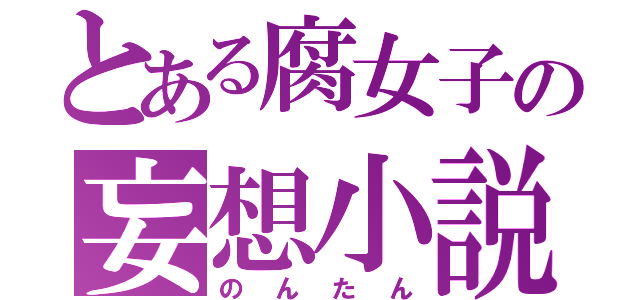 とある腐女子の妄想小説（のんたん）