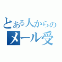 とある人からのメール受信（）