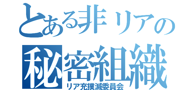 とある非リアの秘密組織（リア充撲滅委員会）