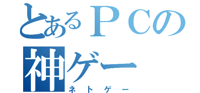 とあるＰＣの神ゲー（ネトゲー）