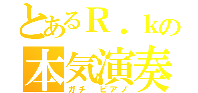 とあるＲ．ｋの本気演奏（ガチ　ピアノ）