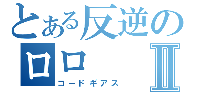 とある反逆のロロⅡ（コードギアス）