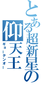 とある超新星の仰天王（ギョーテンオー）