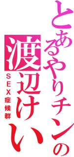 とあるやりチンの渡辺けいな（ＳＥＸ症候群）