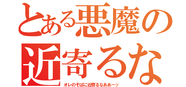 とある悪魔の近寄るな（オレのそばに近寄るなああーッ）