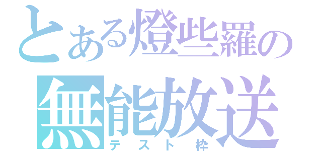 とある燈些羅の無能放送（テスト枠）