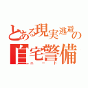 とある現実逃避の自宅警備（ニート）