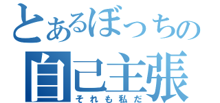 とあるぼっちの自己主張（それも私だ）