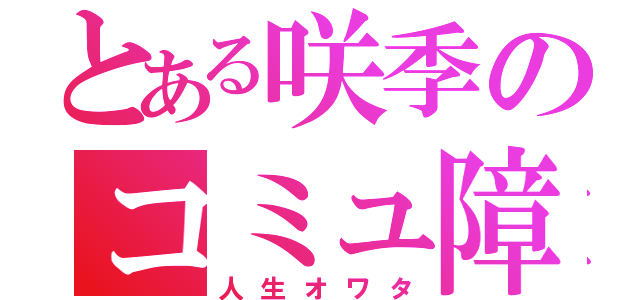 とある咲季のコミュ障（人生オワタ）