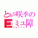 とある咲季のコミュ障（人生オワタ）